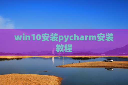 win10安装pycharm安装教程 win10安装pycharm安装教程