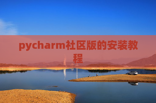 pycharm社区版的安装教程 pycharm社区版的安装教程